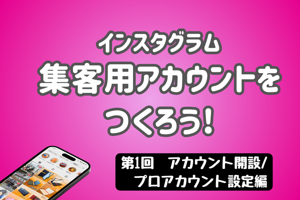 【インスタ】集客用アカウントをつくろう!　第一回　アカウント開設/プロアカウント設定編