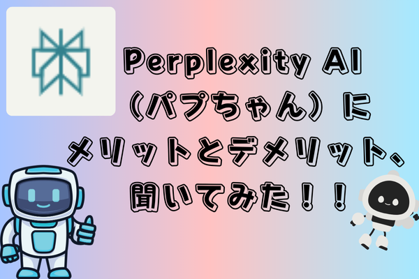 Perplexity AI（パプちゃん）にメリット＆デメリットを聞いてみた！！