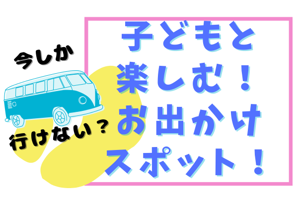 今しかいけない！！？子どもと楽しむお出かけスポット🎶