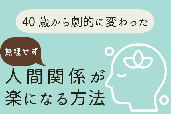 40歳から劇的に変わった！無理せず人間関係が楽になる方法