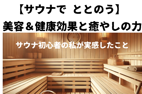 【サウナでととのう】美容＆健康効果と癒やしの力〜サウナ初心者の私が実感した話