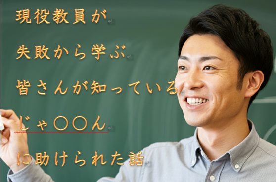 現役教員が失敗から学ぶ　皆さんが知ってる「じゃ〇〇ん」に助けられた話