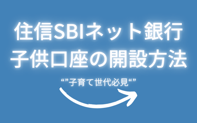 【住信SBIネット銀行】子育て世代必見！15歳未満の子供口座の開設方法