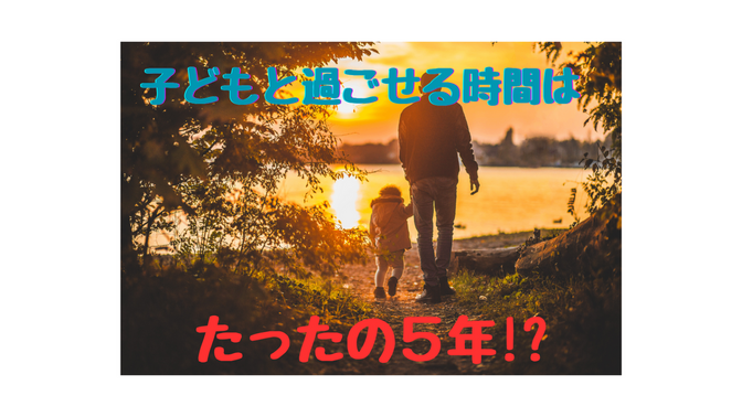 「子どもとの時間はたった5年!?」忙しい親が見落としがちな事実