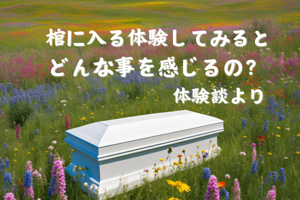 必ずいつかは訪れるこの世にさよならの日。入棺体験をして感じたこと！