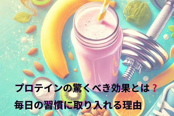 プロテインの驚くべき効果とは❓毎日の習慣に取り入れる理由