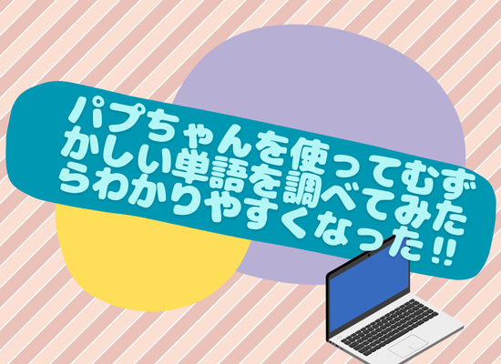 パプちゃんを使って難しい単語を調べてみたら分かりやすくなった‼