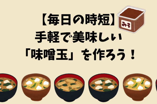 【毎日の時短】手軽で美味しい「味噌玉」を作ろう！
