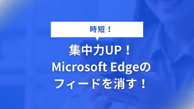 集中力UP！Microsoft Edgeのフィードを消す！