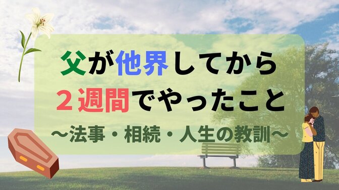 親を亡くして２週間でやったこと～葬儀・相続手続きから、父が残した人生の教訓まで
