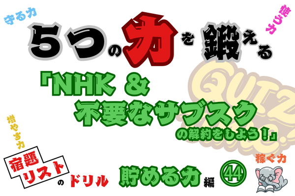 「NHK＆不要なサブスクの解約をしよう！」【５つの力を鍛えるドリル（貯める力編㊹）】  -