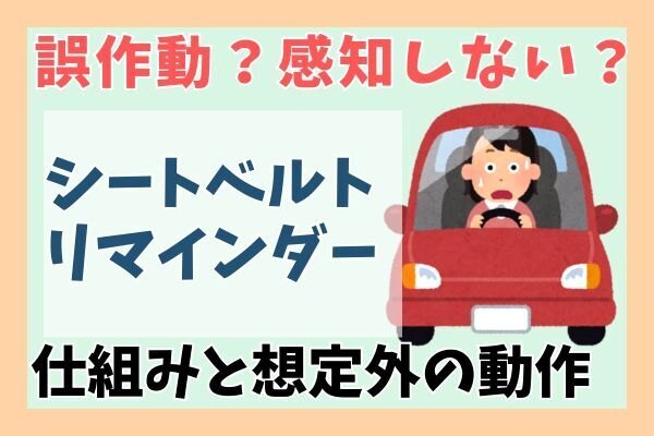 誤作動？感知しない？シートベルトリマインダーの仕組みと想定外の動作を紹介