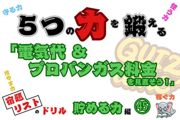 「電気代＆プロパンガス料金を見直そう！」【５つの力を鍛えるドリル（貯める力編㊺）】