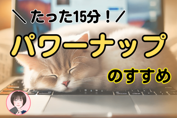 たった15分でリフレッシュ！パワーナップのすすめ