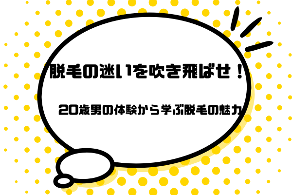 脱毛の迷いを吹き飛ばせ！20歳男の体験から学ぶ脱毛の魅力
