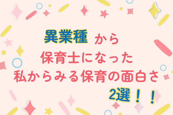 異業種から保育士になった私から見る保育の面白さ　2選