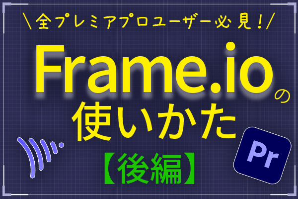 【後編】Frame.ioの使い方②【コメント入力とシーケンスへの取り込みについて】