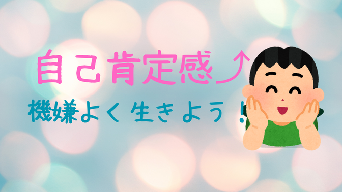 自己肯定感を上げて毎日機嫌よく生きよう★