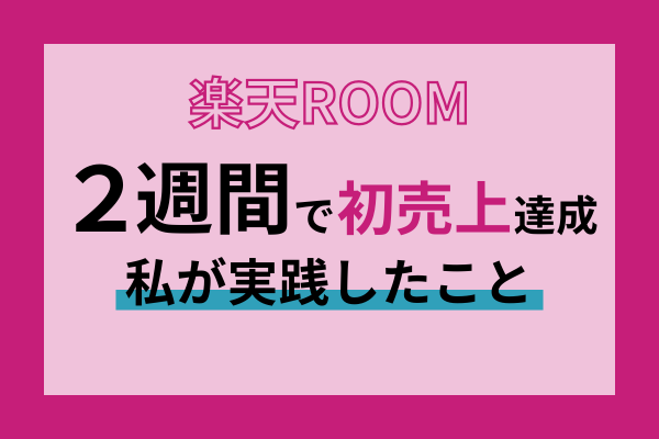 【楽天ROOM】始めて2週間で初売上を達成した私が実践したこと