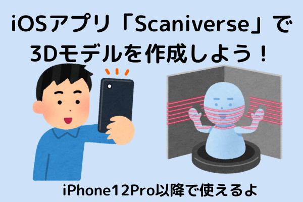 iOSアプリ「Scaniverse」で3Dモデルを作成しよう！