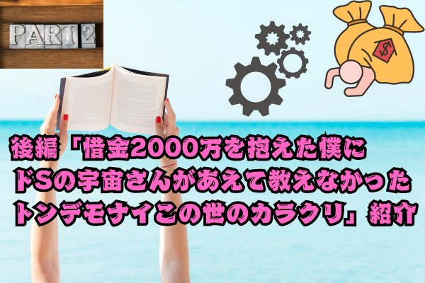 後編「借金2000万を抱えた僕にドSの宇宙さんがあえて教えなかったトンデモナイこの世のカラクリ」紹介