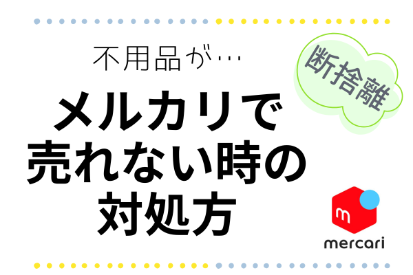 【メルカリ】断捨離したいのに…不用品が売れない時の対処法