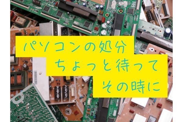 パソコンの処分ちょっと待ってその時に🖐️