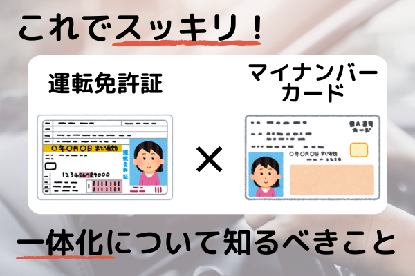 これでスッキリ！運転免許証とマイナンバーカードの一体化について知るべきこと