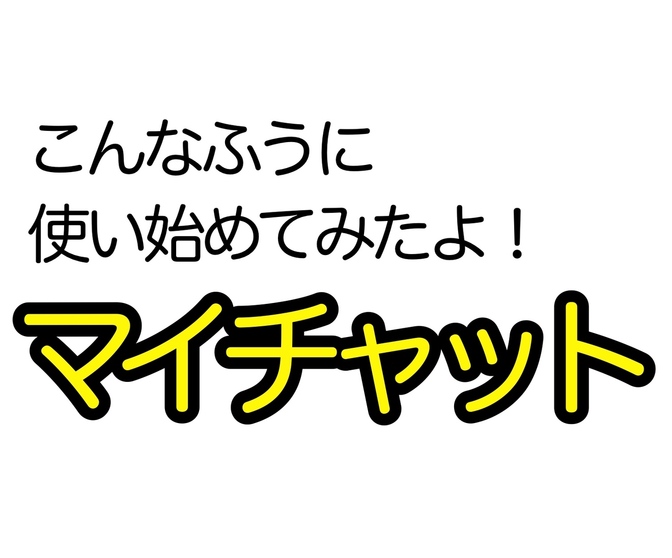 【情報基地】マイチャット、その使い道