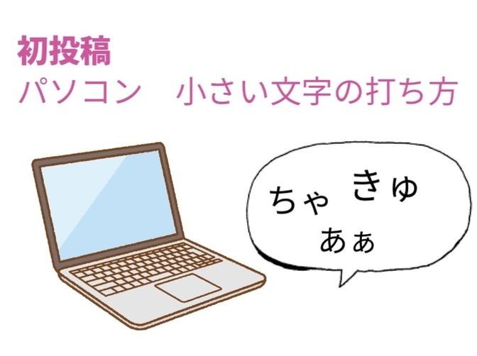 初投稿　パソコンでの小さい文字の打ち方