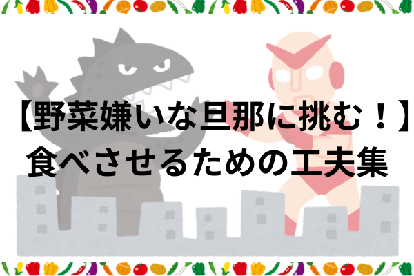 【野菜嫌いな旦那に挑む！】食べさせるための工夫集