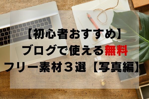 【初心者おすすめ】ブログで使えるフリー素材３選【写真編】