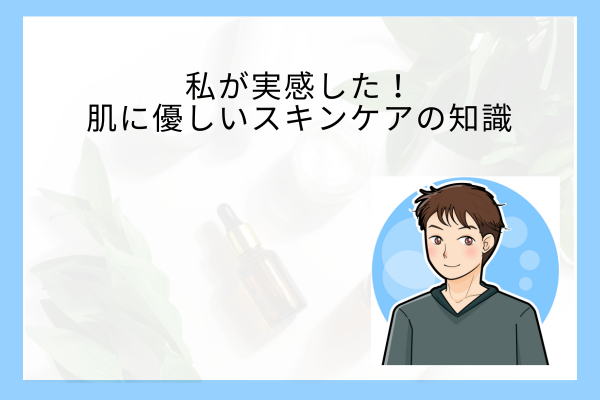 【実体験】化粧品開発者として私が実感した！スキンケア迷子の方に優しい肌ケアの知識をご紹介！