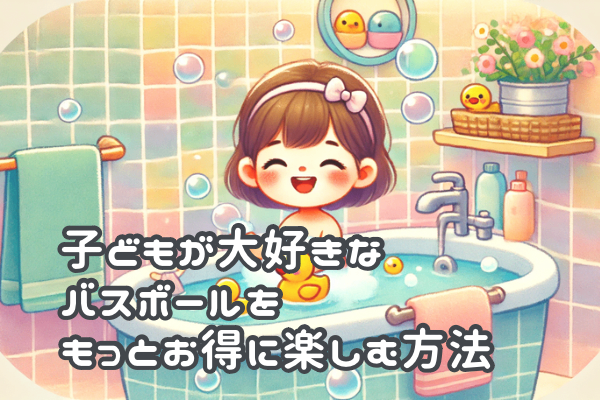 子どもが大好きなバスボールをもっとお得に楽しむ方法