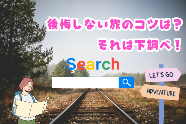 後悔しない旅のコツは？それは下調べ！