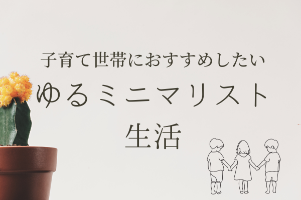【ゆるミニマリストのメリット】子育て世帯の時間とお金にゆとりが生まれる！ゆるミニマリスト生活