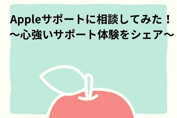 Appleサポートに相談してみた！～心強いサポート体験をシェア～