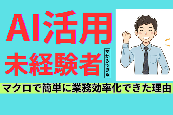  【AI活用】未経験者だからできる！？マクロで簡単に業務効率化できた理由