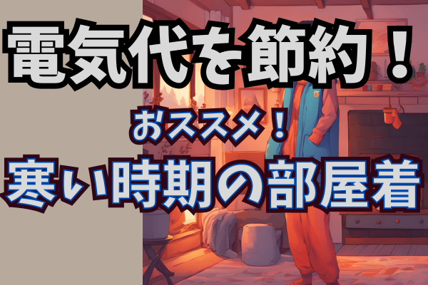 【電気代節約】おススメ！寒い時期の部屋着