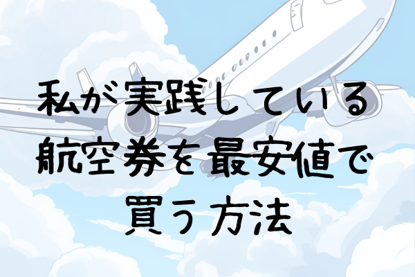 ＜豊かな浪費＞私が実践している航空券を安く買う方法！