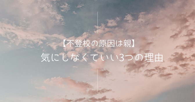 【不登校の原因は親】気にしなくていい3つの理由