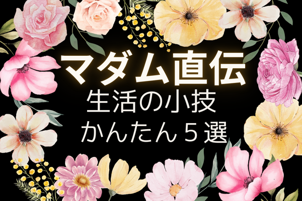 ご近所マダムに教えてもらった【ライフハック小技５選】