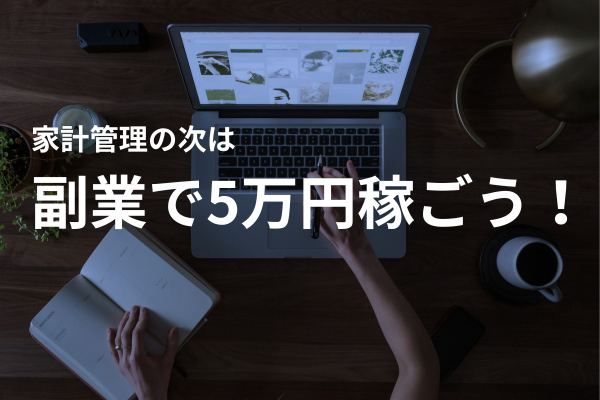家計管理の次は稼ぐ力！副業で5万円稼ぐロードマップ☆