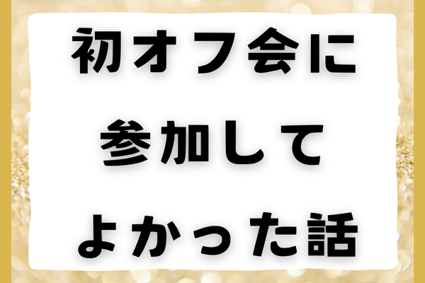 初オフ会に参加してよかった話