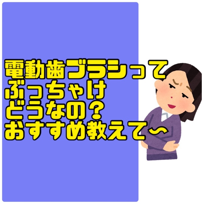 電動歯ブラシってぶっちゃけどうなの？おすすめ教えて〜