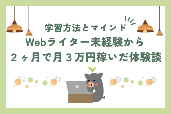 Webライター初心者が２ヶ月で月３万円稼いだ体験談