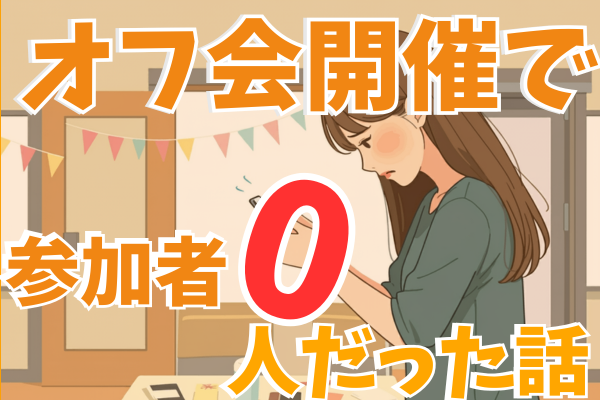 最速で失敗!社交性34位がリアルオフ会を開催したら、参加者０人だった話