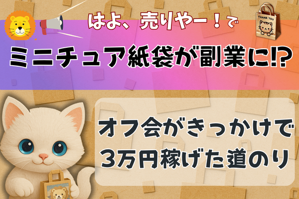 趣味のミニチュア紙袋が副業に！？オフ会きっかけで3万円稼げた道のり