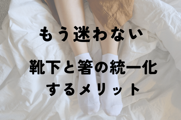 もう迷わない！靴下と箸の統一化をおすすめする理由