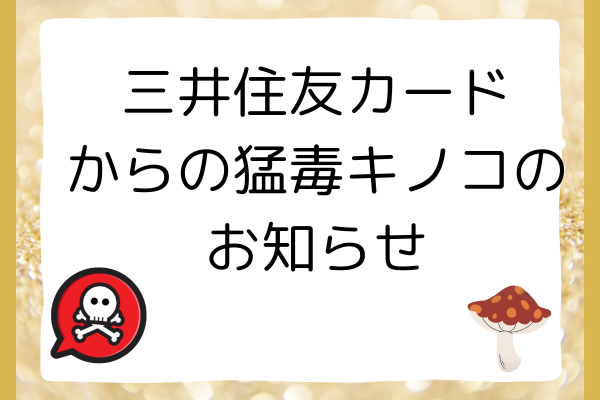 三井住友カードからの猛毒キノコのお知らせ